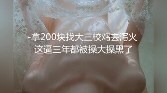 -拿200块找大三校鸡去泻火 这逼三年都被操大操黑了