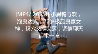 [MP4/ 265M] 小黑鸭寻欢，泡良达人，26岁极品良家女神，粉穴又抠又舔，调情聊天话术一流