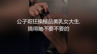 公子哥狂操極品美乳女大生.搞得她不要不要的