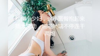 约操小少妇，这小圆臀抱起来插太带劲，啪啪娇喘不停连干两炮