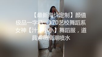 ⚫️⚫️【最新高价定制】颜值极品一字马，170艺校舞蹈系女神【汁汁小小】舞蹈服，道具紫薇高潮喷水