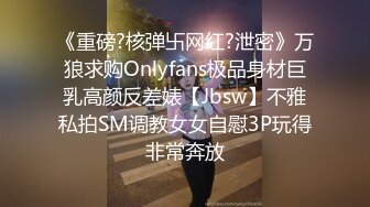 《重磅?核弹卐网红?泄密》万狼求购Onlyfans极品身材巨乳高颜反差婊【Jbsw】不雅私拍SM调教女女自慰3P玩得非常奔放