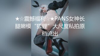 ★☆震撼福利☆★PANS女神长腿嫩模“狐貍”大尺度私拍原档流出