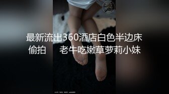 最新流出360酒店白色半边床偷拍❤️老牛吃嫩草萝莉小妹