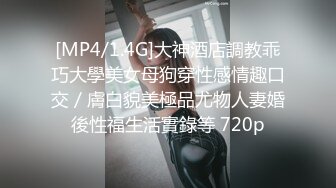 [MP4/1.4G]大神酒店調教乖巧大學美女母狗穿性感情趣口交／膚白貌美極品尤物人妻婚後性福生活實錄等 720p