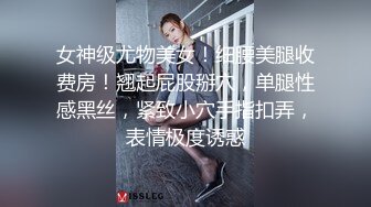 女神级尤物美女！细腰美腿收费房！翘起屁股掰穴，单腿性感黑丝，紧致小穴手指扣弄，表情极度诱惑