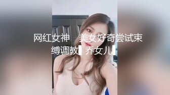 ✿网红女神✿ 美女好奇尝试束缚调教▌乔女儿▌