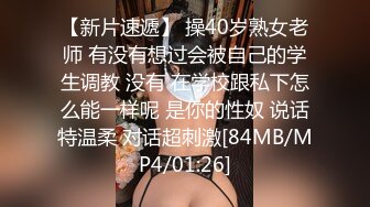 【新片速遞】 操40岁熟女老师 有没有想过会被自己的学生调教 没有 在学校跟私下怎么能一样呢 是你的性奴 说话特温柔 对话超刺激[84MB/MP4/01:26]