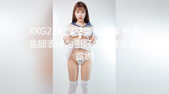 XKG234 星空無限傳媒 性感長腿表妹勾引好色有錢表哥 露娜