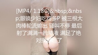 [MP4/ 1.18G]&nbsp;&nbsp;眼镜少妇吃鸡多P 被三根大肉棒轮流输出 骚叫不停 最后射了满满一脸精液 满足了绝对操舒坦了