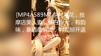 [MP4/ 589M] 乡村寻花，按摩店美人妻，肤白胸大，有韵味，暴插最解馋，射完掰开逼水汪汪