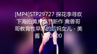 [MP4]STP29727 探花李寻欢下海拍黄片春节新作 禽兽哥哥教育性早熟的后妈女儿 - 美酱 VIP0600