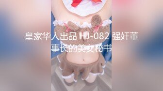 皇家华人出品 HJ-082 强奸董事长的美女秘书