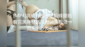 [MP4]高价外围小姐姐蜂腰翘臀完美身材超清晰镜头鲍鱼一览无余沙发啪啪