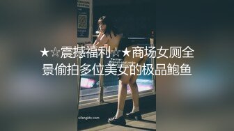 ★☆震撼福利☆★商场女厕全景偷拍多位美女的极品鲍鱼