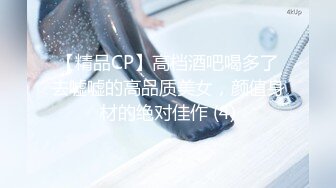 【精品CP】高档酒吧喝多了去嘘嘘的高品质美女，颜值身材的绝对佳作 (4)