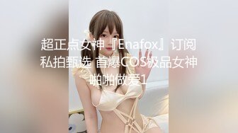 超正点女神『Enafox』订阅私拍甄选 首爆COS极品女神啪啪做爱1