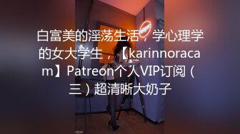 白富美的淫荡生活，学心理学的女大学生，【karinnoracam】Patreon个人VIP订阅（三）超清晰大奶子