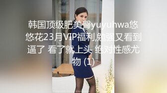 韩国顶级肥美臀yuyuhwa悠悠花23月VIP福利,勉强又看到逼了 看了就上头 绝对性感尤物 (1)