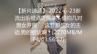 【新片速遞】 2022-6-23新流出乐橙酒店摄像头偷拍几对男女开房❤️这节奏是女的主动,男的被玩啊！[2270MB/MP4/03:56:57]