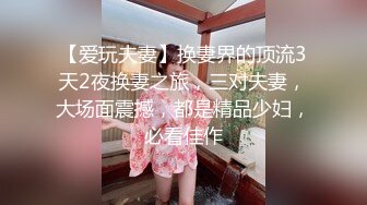 【爱玩夫妻】换妻界的顶流3天2夜换妻之旅，三对夫妻，大场面震撼，都是精品少妇，必看佳作