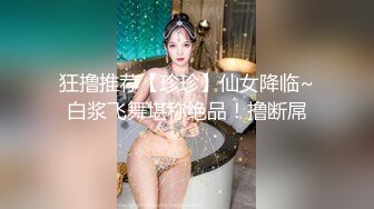 狂撸推荐【珍珍】仙女降临~白浆飞舞堪称绝品！撸断屌