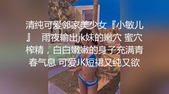 清纯可爱邻家美少女『小敏儿』✿雨夜输出jk妹的嫩穴 蜜穴榨精，白白嫩嫩的身子充满青春气息 可爱JK短裙又纯又欲