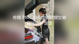 传媒 PMC304 虚荣外甥女被舅舅操哭 斑斑