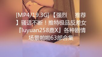 [MP4/19.3G] 【强烈❤️推荐】骚话不断！推特极品反差女『luyuan258鹿X』各种剧情场景啪啪63部合集