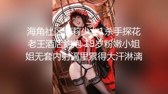 海角社区萝莉少女1杀手探花老王酒店约炮 19岁粉嫩小姐姐无套内射逼里累得大汗淋漓