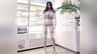 丰满熟女 ·桃子冰妈妈：儿子背后挑逗调教粉丝，骚性来了，忍不住在背后使劲露出，真是个淫母！