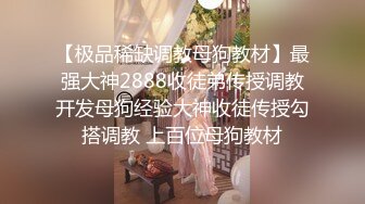 【极品稀缺调教母狗教材】最强大神2888收徒弟传授调教开发母狗经验大神收徒传授勾搭调教 上百位母狗教材