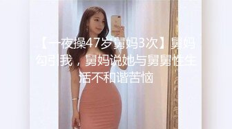 【一夜操47岁舅妈3次】舅妈勾引我，舅妈说她与舅舅性生活不和谐苦恼