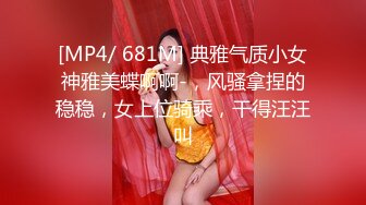 [MP4/ 681M] 典雅气质小女神雅美蝶啊啊-，风骚拿捏的稳稳，女上位骑乘，干得汪汪叫