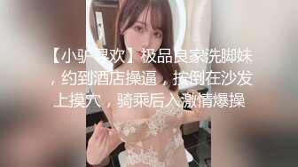 【小驴寻欢】极品良家洗脚妹，约到酒店操逼，按倒在沙发上摸穴，骑乘后入激情爆操