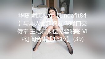 华裔 媚黑熟女【Llndafit84】与黑人固定炮友 深喉口交侍奉 主动骑乘位无套啪啪 VIP订阅合集【161v】 (39)