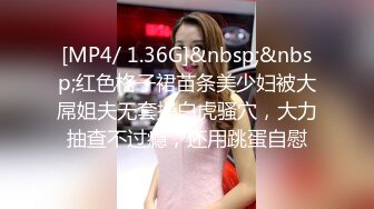 [MP4/ 1.36G]&nbsp;&nbsp;红色格子裙苗条美少妇被大屌姐夫无套操白虎骚穴，大力抽查不过瘾，还用跳蛋自慰