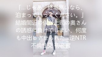 「…じゃあ、終電無いなら、泊まっていってください。」結婚間近の僕が上司の奧さんの誘惑に負けてしまい、何度も中出しさせられた…逆NTR不倫性交 初音實