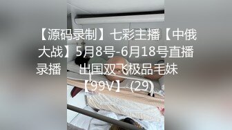 【源码录制】七彩主播【中俄大战】5月8号-6月18号直播录播☯️出国双飞极品毛妹☯️【99V】 (29)