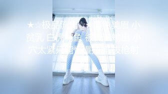 ★☆极品流出☆★清纯美眉 小贫乳 白虎鲍鱼 被无套输出 小穴太紧只能慢慢抽插 拔枪射精