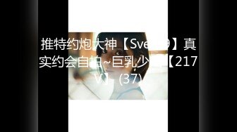 推特约炮大神【Svet19】真实约会自拍~巨乳少妇【217V】 (37)