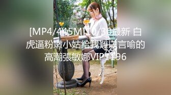 [MP4/445M]10/30最新 白虎逼粉嫩小姑給我難以言喻的高潮張敏娜VIP1196