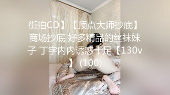 街拍CD】【顶点大师抄底】商场抄底 好多精品的丝袜妹子 丁字内内诱惑十足【130v】 (100)