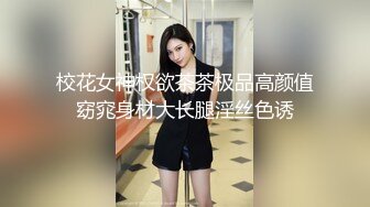 校花女神权欲茶茶极品高颜值窈窕身材大长腿淫丝色诱