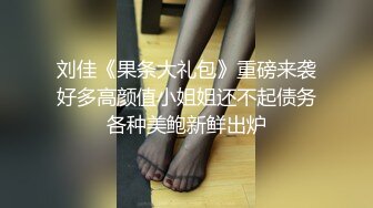 刘佳《果条大礼包》重磅来袭好多高颜值小姐姐还不起债务各种美鲍新鲜出炉