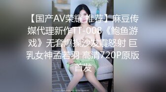 【国产AV荣耀 推荐】麻豆传媒代理新作TT-008《鲍鱼游戏》无套爆操沙发震怒射 巨乳女神孟若羽 高清720P原版首发