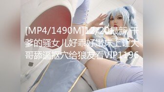 [MP4/1490M]12/20最新 干爹的骚女儿好乖好嫩床上让大哥舔逼抠穴给狼友看VIP1196