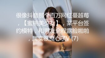 很像抖音那个百万网红蔓越莓，【蜜桃美少女】，某平台签约模特，和男友全程露脸啪啪，属实很良心了V (7)