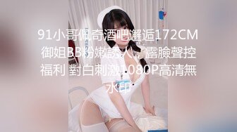 91小哥佩奇酒吧邂逅172CM御姐BB粉嫩誘人，露臉聲控福利 對白刺激1080P高清無水印