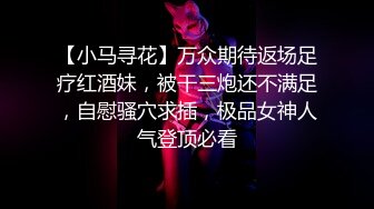 【小马寻花】万众期待返场足疗红酒妹，被干三炮还不满足，自慰骚穴求插，极品女神人气登顶必看